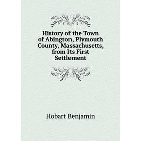 Книга History of the Town of Abington, Plymouth County, Massachusetts, from Its First Settlement. Hobart Benjamin
Книга History of the Town of Abington, Plymouth County, Massachusetts, from Its First Settlement. Hobart Benjamin