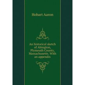 Книга An historical sketch of Abington, Plymouth County, Massachusetts. With an appendix. Hobart Aaron
Книга An historical sketch of Abington, Plymouth County, Massachusetts. With an appendix. Hobart Aaron