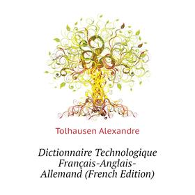 Книга Dictionnaire Technologique Français-Anglais-Allemand (French Edition). Tolhausen Alexandre
Книга Dictionnaire Technologique Français-Anglais-Allemand (French Edition). Tolhausen Alexandre