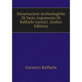 Книга Dissertazioni Archeologiche Di Vario Argomento Di Raffaele Garruci (Italian Edition). Garrucci Raffaele
Книга Dissertazioni Archeologiche Di Vario Argomento Di Raffaele Garruci (Italian Edition). Garrucci Raffaele