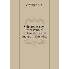 Книга Selected essays from Pebbles on the shore and Leaves in the wind. Gardiner A. G.
Книга Selected essays from Pebbles on the shore and Leaves in the wind. Gardiner A. G.
