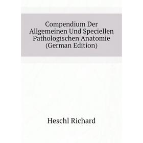 Книга Compendium Der Allgemeinen Und Speciellen Pathologischen Anatomie (German Edition). Heschl Richard
Книга Compendium Der Allgemeinen Und Speciellen Pathologischen Anatomie (German Edition). Heschl Richard