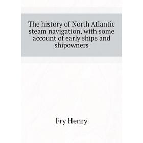 Книга The history of North Atlantic steam navigation, with some account of early ships and shipowners. Fry Henry
Книга The history of North Atlantic steam navigation, with some account of early ships and shipowners. Fry Henry