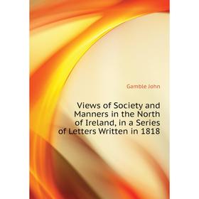 Книга Views of Society and Manners in the North of Ireland, in a Series of Letters Written in 18 18. Gamble John
Книга Views of Society and Manners in the North of Ireland, in a Series of Letters Written in 18 18. Gamble John