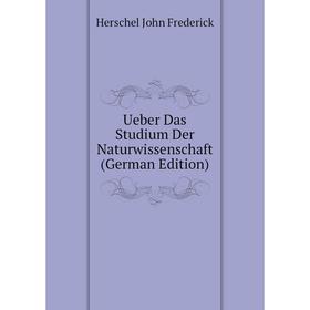 Книга Ueber Das Studium Der Naturwissenschaft (German Edition). Herschel John Frederick
Книга Ueber Das Studium Der Naturwissenschaft (German Edition). Herschel John Frederick
