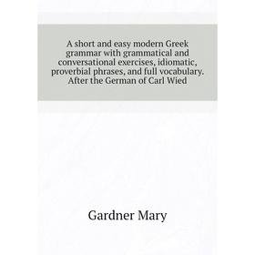 Книга A short and easy modern Greek grammar with grammatical and conversational exercises, idiomatic, proverbial phrases, and full vocabulary
Книга A short and easy modern Greek grammar with grammatical and conversational exercises, idiomatic, proverbial phrases, and full vocabulary