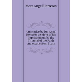 Книга A narrative by Dn. Angel Herreros de Mora of his imprisonment by the Tribunal of the Faith and escape from Spain. Mora Angel Herreros
Книга A narrative by Dn. Angel Herreros de Mora of his imprisonment by the Tribunal of the Faith and escape from Spain. Mora Angel Herreros