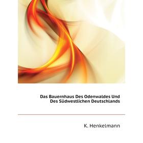 Книга Das Bauernhaus Des Odenwaldes Und Des Südwestlichen Deutschlands. K. Henkelmann
Книга Das Bauernhaus Des Odenwaldes Und Des Südwestlichen Deutschlands. K. Henkelmann