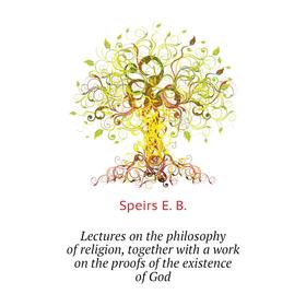 Книга Lectures on the philosophy of religion, together with a work on the proofs of the existence of God
Книга Lectures on the philosophy of religion, together with a work on the proofs of the existence of God