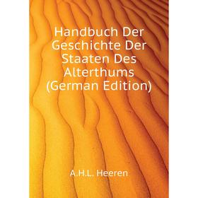 Книга Handbuch Der Geschichte Der Staaten Des Alterthums (German Edition). A. H. L. Heeren
Книга Handbuch Der Geschichte Der Staaten Des Alterthums (German Edition). A. H. L. Heeren