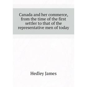 Книга Canada and her commerce, from the time of the first settler to that of the representative men of today. Hedley James
Книга Canada and her commerce, from the time of the first settler to that of the representative men of today. Hedley James
