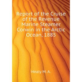 Книга Report of the Cruise of the Revenue Marine Steamer Corwin in the Arctic Ocean, 1885. Healy M. A.
Книга Report of the Cruise of the Revenue Marine Steamer Corwin in the Arctic Ocean, 1885. Healy M. A.