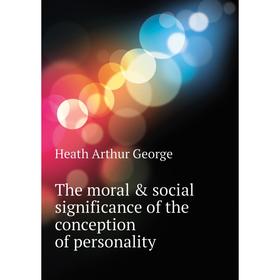 Книга The moral & social significance of the conception of personality. Heath Arthur George
Книга The moral & social significance of the conception of personality. Heath Arthur George
