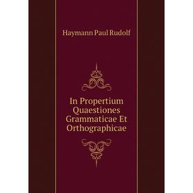 Книга In Propertium Quaestiones Grammaticae Et Orthographicae. Haymann Paul Rudolf
Книга In Propertium Quaestiones Grammaticae Et Orthographicae. Haymann Paul Rudolf