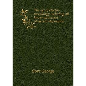 Книга The art of electro-metallurgy including all known processes of electro-deposition. Gore George
Книга The art of electro-metallurgy including all known processes of electro-deposition. Gore George