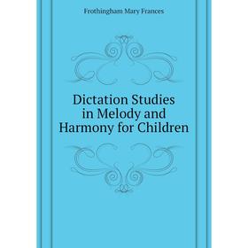 Книга Dictation Studies in Melody and Harmony for Children. Frothingham Mary Frances 
Книга Dictation Studies in Melody and Harmony for Children. Frothingham Mary Frances