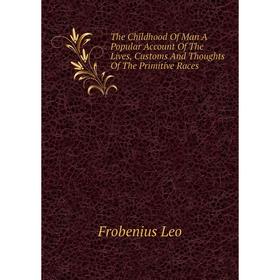 Книга The Childhood of Man A Popular Account of The Lives, Customs and Thoughts of The Primitive Races. Frobenius Leo
Книга The Childhood of Man A Popular Account of The Lives, Customs and Thoughts of The Primitive Races. Frobenius Leo