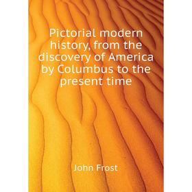 Книга Pictorial modern history, from the discovery of America by Columbus to the present time. John Frost
Книга Pictorial modern history, from the discovery of America by Columbus to the present time. John Frost