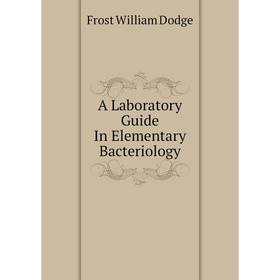 Книга A Laboratory guide In Elementary Bacteriology. Frost William Dodge
Книга A Laboratory guide In Elementary Bacteriology. Frost William Dodge