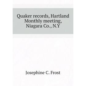 Книга Quaker records, Hartland Monthly meeting, Niagara Co., N. Y. Josephine C. Frost
Книга Quaker records, Hartland Monthly meeting, Niagara Co., N. Y. Josephine C. Frost