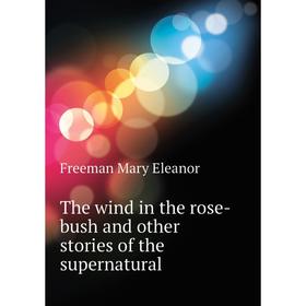 Книга The wind in the rose-bush and other stories of the supernatural. Freeman Mary Eleanor
Книга The wind in the rose-bush and other stories of the supernatural. Freeman Mary Eleanor