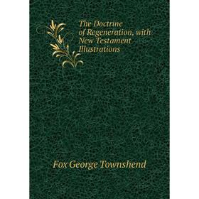 Книга The Doctrine of Regeneration, with New Testament Illustrations. Fox George Townshend
Книга The Doctrine of Regeneration, with New Testament Illustrations. Fox George Townshend