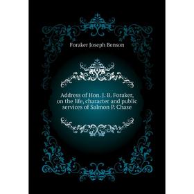 Книга Address of Hon. J. B. Foraker, on the life, character and public services of Salmon P. Chase. Foraker Joseph Benson
Книга Address of Hon. J. B. Foraker, on the life, character and public services of Salmon P. Chase. Foraker Joseph Benson
