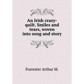Книга An Irish crazy-quilt. Smiles and tears, woven into song and story. Forrester Arthur M.
Книга An Irish crazy-quilt. Smiles and tears, woven into song and story. Forrester Arthur M.