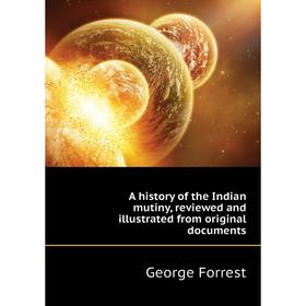 Книга A history of the Indian mutiny, reviewed and illustrated from original documents. George Forrest
Книга A history of the Indian mutiny, reviewed and illustrated from original documents. George Forrest