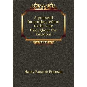 Книга A proposal for putting reform to the vote throughout the kingdom. Forman H. Buxton