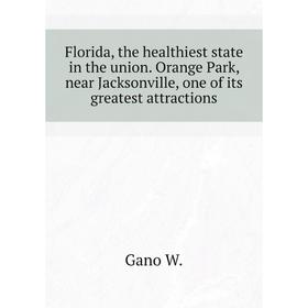 Книга Florida, the healthiest state in the union. Orange Park, near Jacksonville, one of its greatest attractions. Gano W.
Книга Florida, the healthiest state in the union. Orange Park, near Jacksonville, one of its greatest attractions. Gano W.