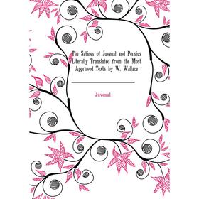 Книга The Satires of Juvenal and Persius Literally Translated from the Most Approved Texts by W. Wallace. Juvenal
Книга The Satires of Juvenal and Persius Literally Translated from the Most Approved Texts by W. Wallace. Juvenal