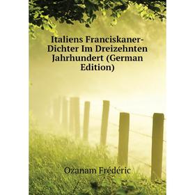 Книга Italiens Franciskaner-Dichter Im Dreizehnten Jahrhundert (German Edition). Ozanam Frédéric
Книга Italiens Franciskaner-Dichter Im Dreizehnten Jahrhundert (German Edition). Ozanam Frédéric