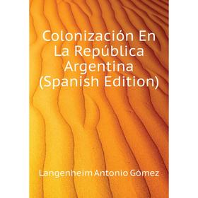 Книга Colonización En La República Argentina (Spanish Edition). Langenheim Antonio Gómez
Книга Colonización En La República Argentina (Spanish Edition). Langenheim Antonio Gómez