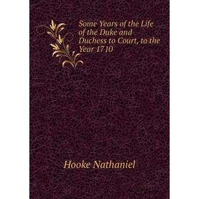 Книга Some Years of the Life of the Duke and Duchess to Court, to the Year 1710. Hooke Nathaniel
Книга Some Years of the Life of the Duke and Duchess to Court, to the Year 1710. Hooke Nathaniel