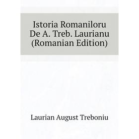 Книга Istoria Romaniloru De A. Treb. Laurianu (Romanian Edition). Laurian August Treboniu
Книга Istoria Romaniloru De A. Treb. Laurianu (Romanian Edition). Laurian August Treboniu