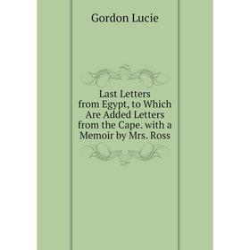 Книга Last Letters from Egypt, to Which Are Added Letters from the Cape with a Memoir by Mrs Ross
Книга Last Letters from Egypt, to Which Are Added Letters from the Cape with a Memoir by Mrs Ross