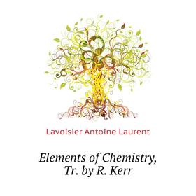 Книга Elements of Chemistry, Tr. by R. Kerr. Lavoisier Antoine Laurent
Книга Elements of Chemistry, Tr. by R. Kerr. Lavoisier Antoine Laurent