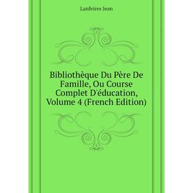 Книга Bibliothèque Du Père De Famille, Ou course Complet D'éducation. Volume 4 (French Edition). Lanfeires Jean
Книга Bibliothèque Du Père De Famille, Ou course Complet D'éducation. Volume 4 (French Edition). Lanfeires Jean