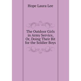 Книга The Outdoor Girls in Army Service, Or, Doing Their Bit for the Soldier Boys. Hope Laura Lee
Книга The Outdoor Girls in Army Service, Or, Doing Their Bit for the Soldier Boys. Hope Laura Lee