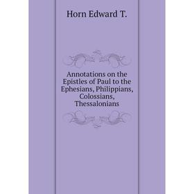 Книга Annotations on the Epistles of Paul to the Ephesians, Philippians, Colossians, Thessalonians. Horn Edward T.
Книга Annotations on the Epistles of Paul to the Ephesians, Philippians, Colossians, Thessalonians. Horn Edward T.