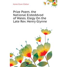 Книга Prize Poem. the National Eisteddvod of Wales. Elegy On the Late Rev. Henry Glynne. Jones Evan Cletwr
Книга Prize Poem. the National Eisteddvod of Wales. Elegy On the Late Rev. Henry Glynne. Jones Evan Cletwr