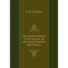 Книга The serpent motive in the ancient art of Central America and Mexico. G. B. Gordon
Книга The serpent motive in the ancient art of Central America and Mexico. G. B. Gordon