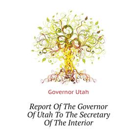 Книга Report of The Governor of Utah To The Secretary of The Interior. Governor Utah
Книга Report of The Governor of Utah To The Secretary of The Interior. Governor Utah