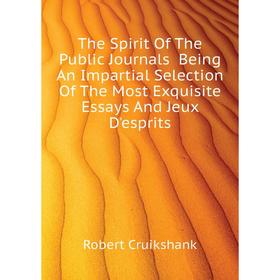 Книга The Spirit of The Public Journals Being An Impartial Selection of The Most Exquisite Essays and Jeux D'esprits. Robert Cruikshank
Книга The Spirit of The Public Journals Being An Impartial Selection of The Most Exquisite Essays and Jeux D'esprits. Robert Cruikshank