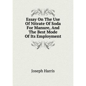 Книга Essay On The Use of Nitrate of Soda For Manure, and The Best Mode of Its Employment. Joseph Harris
Книга Essay On The Use of Nitrate of Soda For Manure, and The Best Mode of Its Employment. Joseph Harris