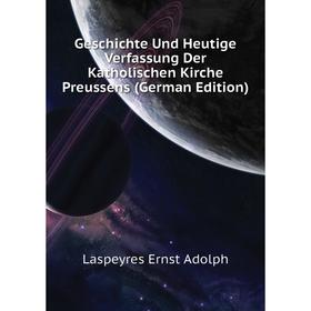 Книга Geschichte Und Heutige Verfassung Der Katholischen Kirche Preussens (German Edition). Laspeyres Ernst Adolph
Книга Geschichte Und Heutige Verfassung Der Katholischen Kirche Preussens (German Edition). Laspeyres Ernst Adolph