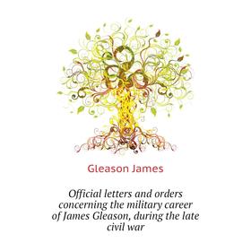 Книга Official letters and orders concerning the military career of James Gleason, during the late civil war
Книга Official letters and orders concerning the military career of James Gleason, during the late civil war
