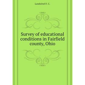 Книга Survey of educational conditions in Fairfield county, Ohio. Landsittel F. C.
Книга Survey of educational conditions in Fairfield county, Ohio. Landsittel F. C.