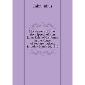 Книга Muck-rakers of other days Speech of Hon Julius Kahn of California in the House of Representatives, Saturday, March 26, 1910
Книга Muck-rakers of other days Speech of Hon Julius Kahn of California in the House of Representatives, Saturday, March 26, 1910